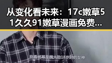 从变化看未来：17c嫩草51久久91嫩草漫画免费版在泉州的发展与现状