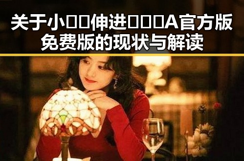 关于小🐔🐔伸进🈲🔞🔞A官方版免费版的现状与解读
