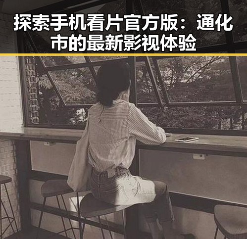 探索手机看片官方版：通化市的最新影视体验