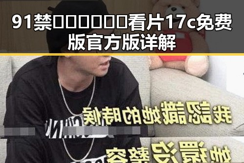 91禁🍆🍑🔞❌❌❌看片17c免费版官方版详解