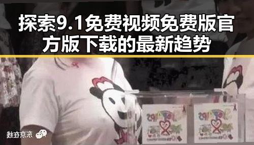 探索9.1免费视频免费版官方版下载的最新趋势