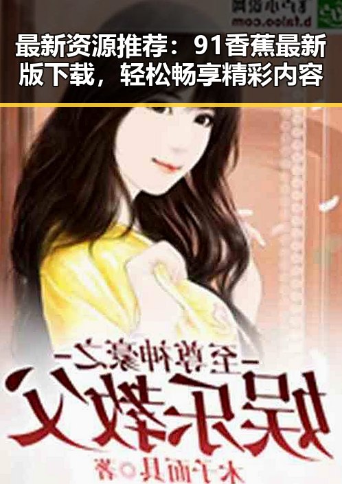 最新资源推荐：91香蕉最新版下载，轻松畅享精彩内容