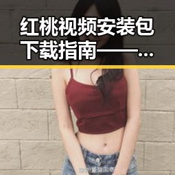 红桃视频安装包下载指南——齐齐哈尔市用户必看