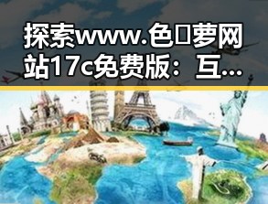 探索 www.色😍萝网站17c免费版：互联网新热门潮流