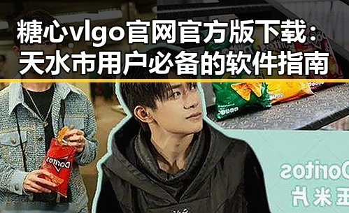 糖心vlgo官网官方版下载：天水市用户必备的软件指南