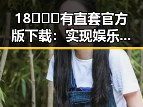 18❌❌❌有直套官方版下载：实现娱乐圈梦想的必备利器