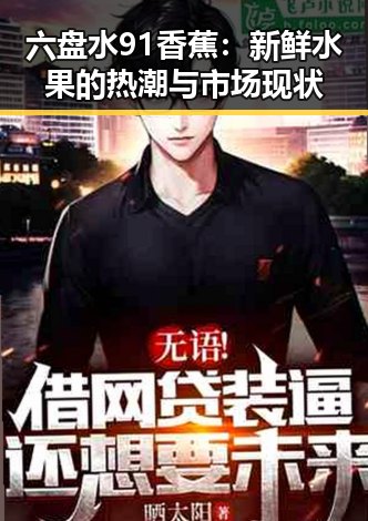 六盘水91香蕉：新鲜水果的热潮与市场现状