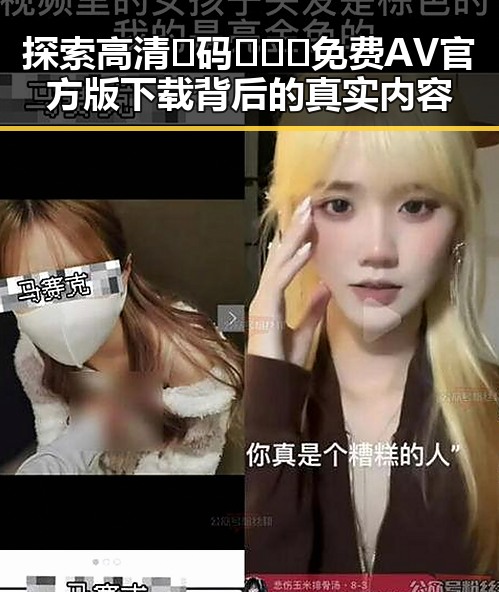 探索高清🈚码🔞❌♋免费AV官方版下载背后的真实内容