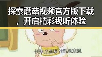 探索蘑菇视频官方版下载，开启精彩视听体验