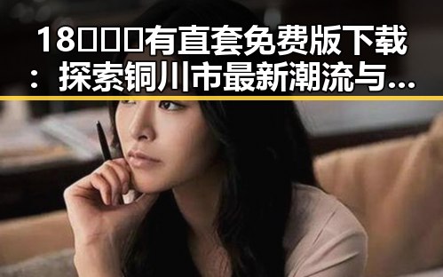 18❌❌❌有直套免费版下载：探索铜川市最新潮流与技术结合