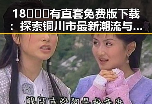 18❌❌❌有直套免费版下载：探索铜川市最新潮流与技术结合