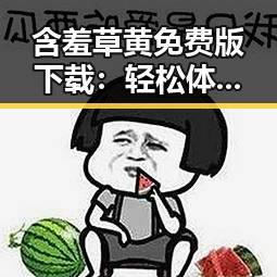 含羞草黄免费版下载：轻松体验多彩应用的最佳选择