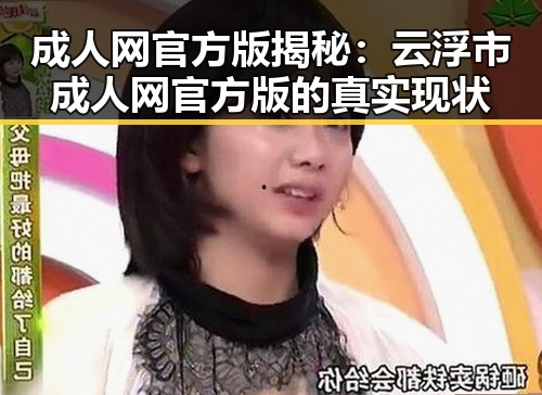 成人网官方版揭秘：云浮市成人网官方版的真实现状
