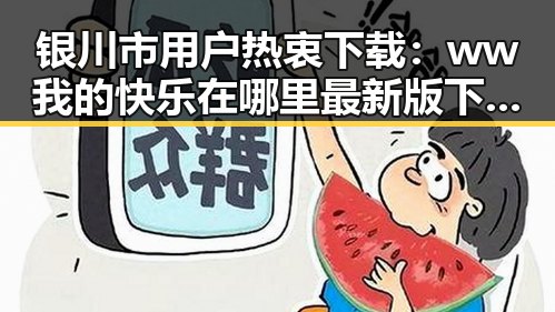 银川市用户热衷下载：ww我的快乐在哪里最新版下载指南