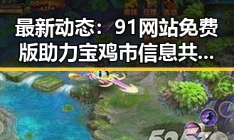 最新动态：91网站免费版助力宝鸡市信息共享与发展