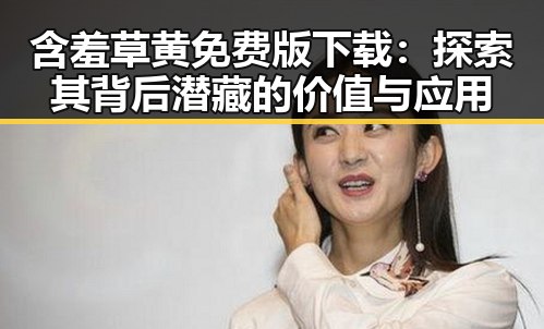 含羞草黄免费版下载：探索其背后潜藏的价值与应用