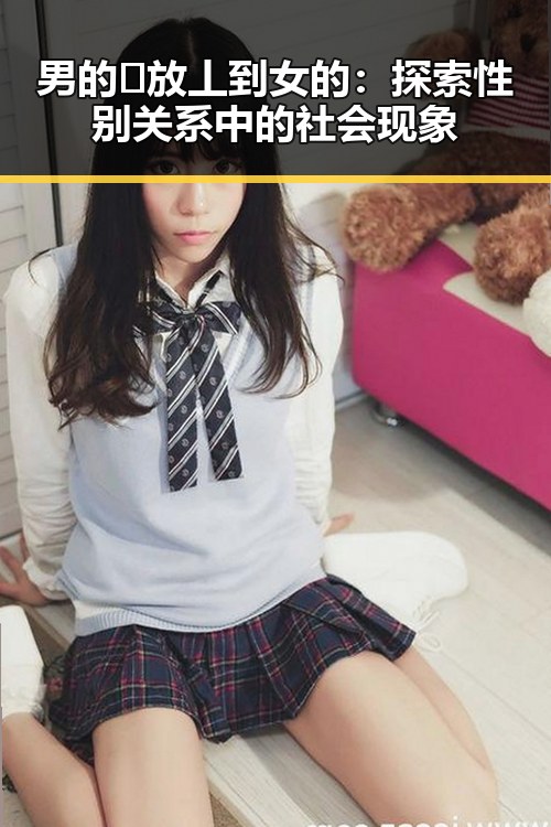 男的🈚放丄到女的：探索性别关系中的社会现象