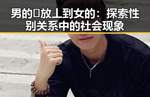 男的🈚放丄到女的：探索性别关系中的社会现象