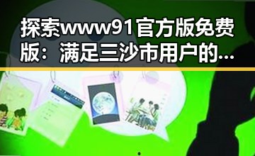 探索www91官方版免费版：满足三沙市用户的多样需求