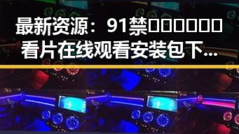 最新资源：91禁🍆🍑🔞❌❌❌看片在线观看安装包下载指南