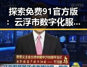 探索免费91官方版：云浮市数字化服务的全新体验