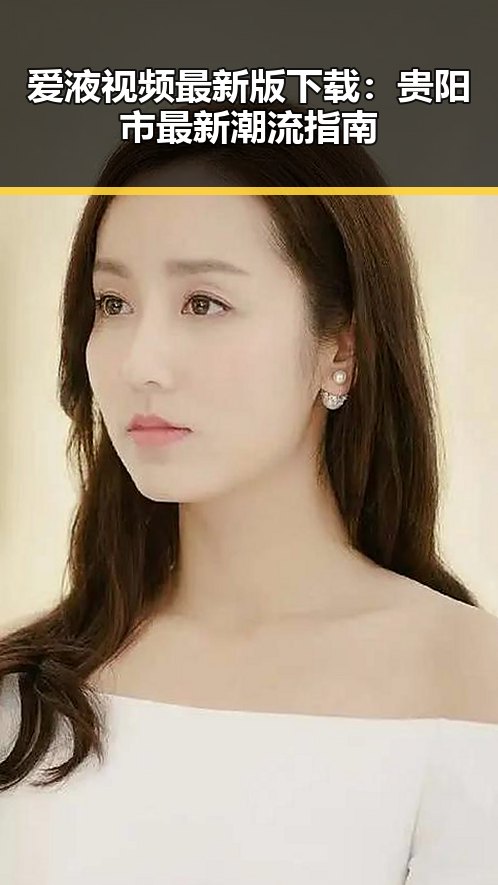 爱液视频最新版下载：贵阳市最新潮流指南