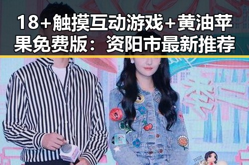 18+触摸互动游戏+黄油苹果免费版：资阳市最新推荐