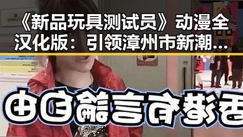 《新品玩具测试员》动漫全汉化版：引领漳州市新潮流的趣味体验