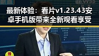 最新体验：看片v1.23.43 安卓手机版带来全新观看享受