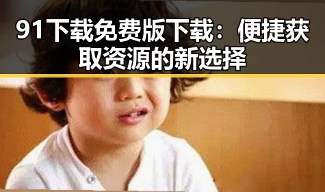 91下载免费版下载：便捷获取资源的新选择