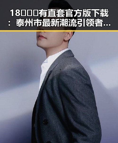18❌❌❌有直套官方版下载：泰州市最新潮流引领者揭秘