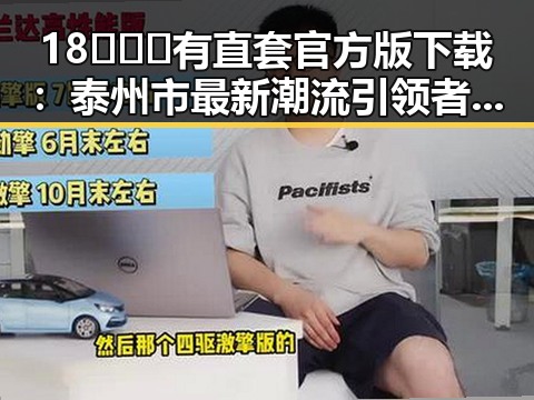 18❌❌❌有直套官方版下载：泰州市最新潮流引领者揭秘