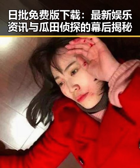 日批免费版下载：最新娱乐资讯与瓜田侦探的幕后揭秘