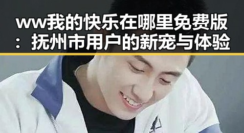 ww我的快乐在哪里免费版：抚州市用户的新宠与体验