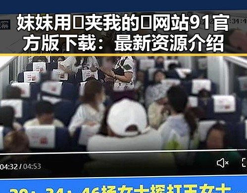妺妺用🐻夹我的🍌网站91官方版下载：最新资源介绍