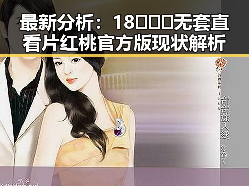 最新分析：18❌❌❌无套直看片红桃官方版现状解析