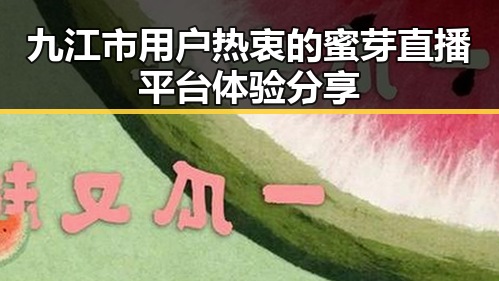 九江市用户热衷的蜜芽直播平台体验分享
