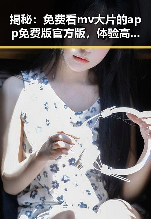 揭秘：免费看mv大片的app免费版官方版，体验高清娱乐新选择