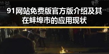 91网站免费版官方版介绍及其在蚌埠市的应用现状