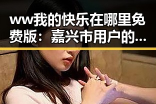 ww我的快乐在哪里免费版：嘉兴市用户的最新娱乐体验
