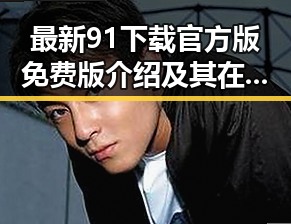 最新91下载官方版免费版介绍及其在新乡市的应用