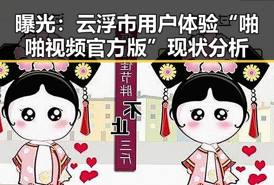 曝光：云浮市用户体验“啪啪视频官方版”现状分析