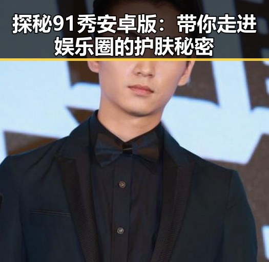 探秘91秀安卓版：带你走进娱乐圈的护肤秘密