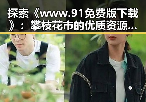 探索《www.91免费版下载》：攀枝花市的优质资源指南