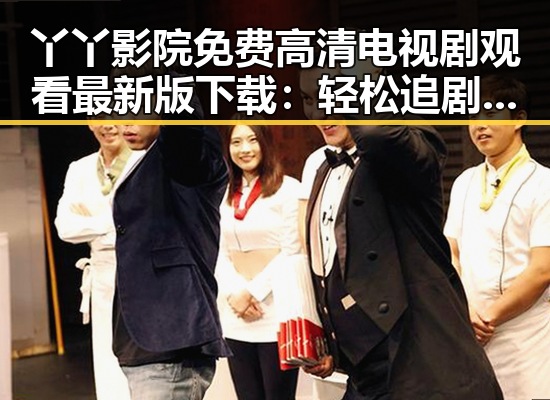 丫丫影院免费高清电视剧观看最新版下载：轻松追剧新体验