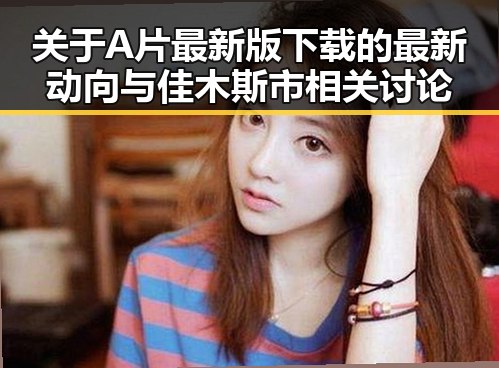 关于A片最新版下载的最新动向与佳木斯市相关讨论