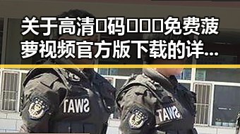 关于高清🈚码🔞❌♋免费菠萝视频官方版下载的详细介绍