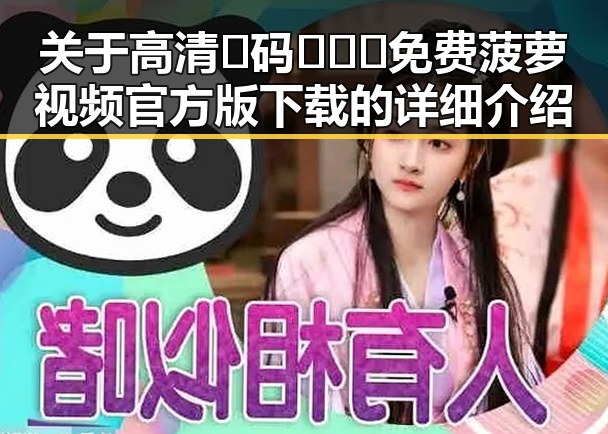 关于高清🈚码🔞❌♋免费菠萝视频官方版下载的详细介绍