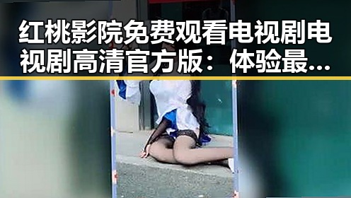 红桃影院免费观看电视剧电视剧高清官方版：体验最新影视资源的便捷之选