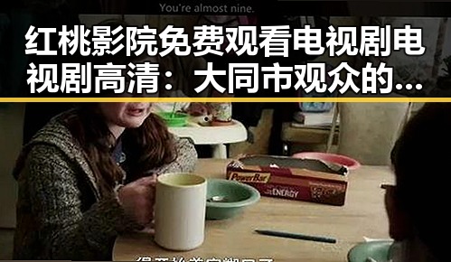 红桃影院免费观看电视剧电视剧高清：大同市观众的新宠
